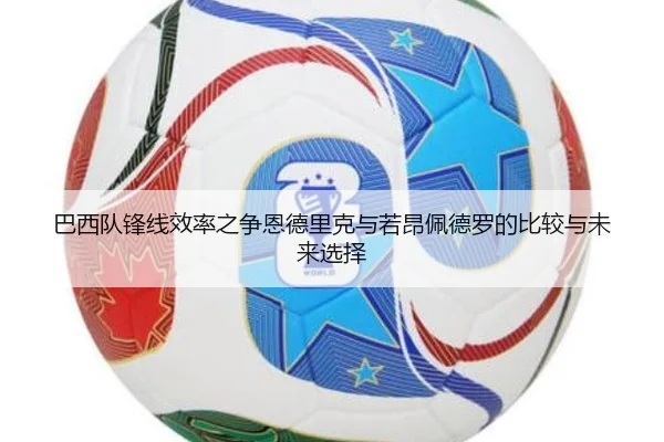 巴西队锋线效率之争恩德里克与若昂佩德罗的比较与未来选择