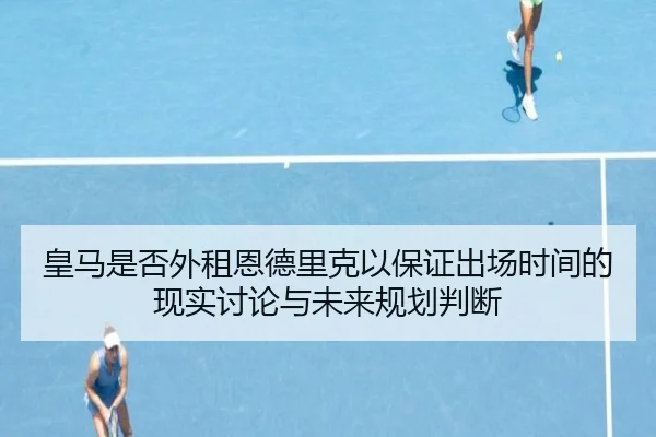 皇马是否外租恩德里克以保证出场时间的现实讨论与未来规划判断