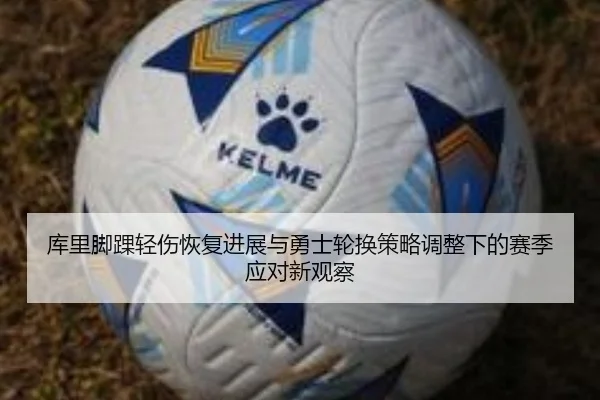 库里脚踝轻伤恢复进展与勇士轮换策略调整下的赛季应对新观察